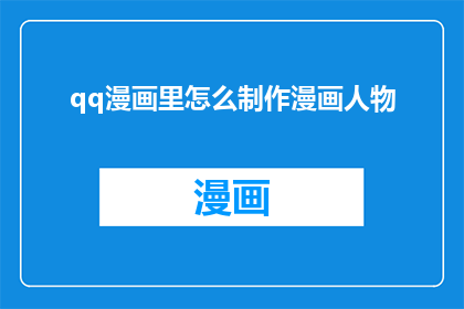 qq漫画里怎么制作漫画人物(如何在qq漫画中创作出引人入胜的漫画人物？)