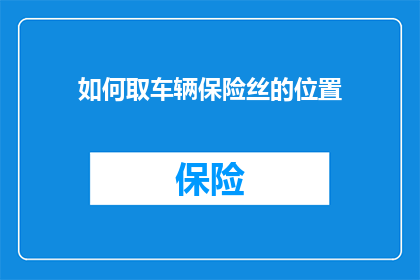 如何取车辆保险丝的位置(如何精确定位车辆保险丝的位置？)