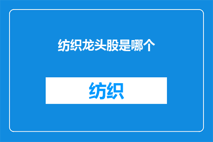 纺织龙头股是哪个(谁是纺织行业的领军企业？)