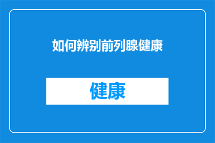 如何辨别前列腺健康(如何识别前列腺健康状态？)