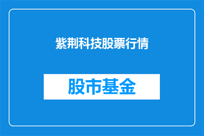 紫荆科技股票行情(紫荆科技股票行情是否值得投资？)