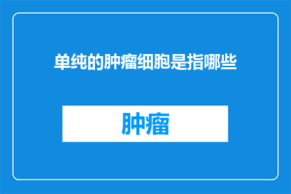 单纯的肿瘤细胞是指哪些(哪些是单纯的肿瘤细胞？)