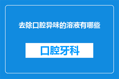 去除口腔异味的溶液有哪些(有哪些去除口腔异味的溶液？)
