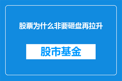 股票为什么非要砸盘再拉升(为何在股票交易中，投资者会选择先砸盘再拉升？)