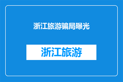 浙江旅游骗局曝光(浙江旅游市场存在哪些常见的骗局？)