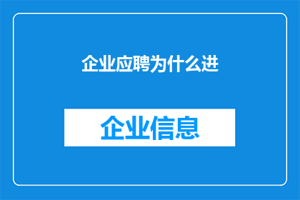 企业应聘为什么进(企业为何青睐求职者？深入探讨企业招聘的奥秘)