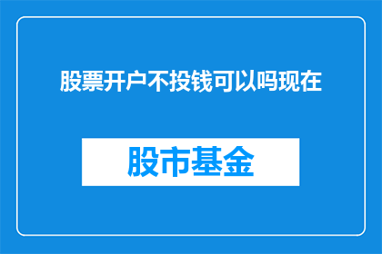 股票开户不投钱可以吗现在(股票开户时，投资者是否可以选择不投入资金？)