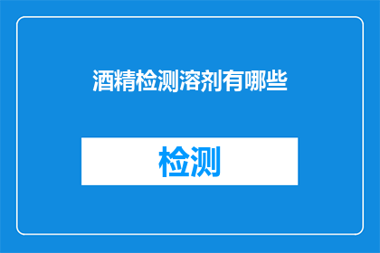 酒精检测溶剂有哪些(哪些溶剂可用于酒精检测？)