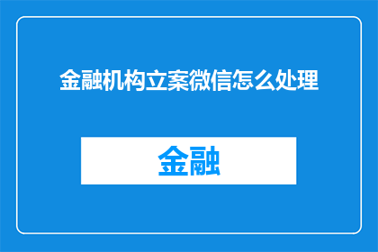 金融机构立案微信怎么处理(如何处理金融机构立案的微信信息？)