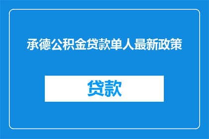 承德公积金贷款单人最新政策(承德公积金贷款最新政策：单人申请者面临哪些变化？)