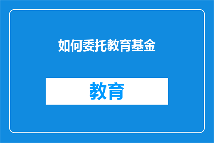 如何委托教育基金(如何有效地委托教育基金？)