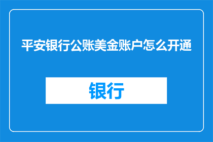 平安银行公账美金账户怎么开通(如何开通平安银行公账美金账户？)