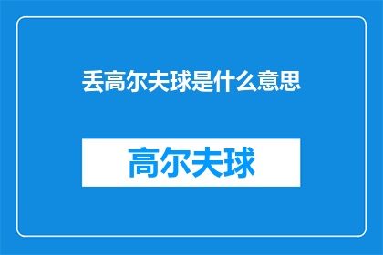 丢高尔夫球是什么意思(丢高尔夫球是什么意思？这一疑问句式标题，旨在吸引读者的好奇心，同时引发他们对这一行为背后含义的探索在中文语境中，丢高尔夫球可能指的是一种非正式轻松的社交活动，参与者通过将球扔向空中并尝试接住它来享受乐趣然而，这个短语也可能带有其他含义，取决于具体的上下文和情境因此，当人们使用这样的表达时，他们可能是在描述一种轻松愉快的休闲方式，也可能是在讨论某种特定的社交场合或活动)