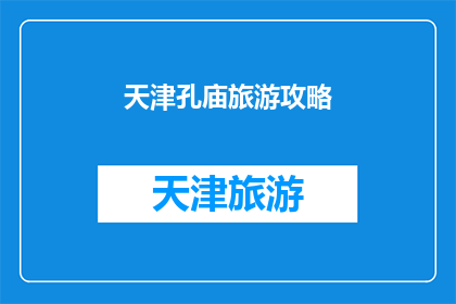 天津孔庙旅游攻略(天津孔庙旅游攻略：探索这座历史建筑的奥秘吗？)