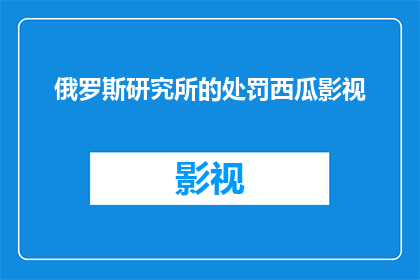 俄罗斯研究所的处罚西瓜影视(俄罗斯研究所对西瓜影视实施了何种处罚？)