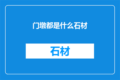 门墩都是什么石材(门墩的制作材料有哪些？)