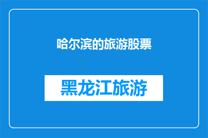 哈尔滨的旅游股票(哈尔滨旅游股票：投资潜力与市场前景分析)