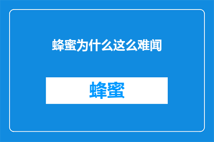 蜂蜜为什么这么难闻(蜂蜜为何散发出令人不适的气味？)