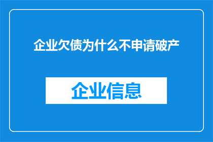 企业欠债为什么不申请破产(企业为何不选择申请破产以解决债务问题？)