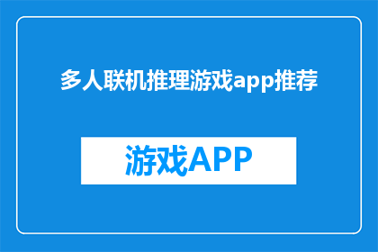 多人联机推理游戏app推荐(推荐：多人联机推理游戏app，你准备好挑战智慧的极限了吗？)