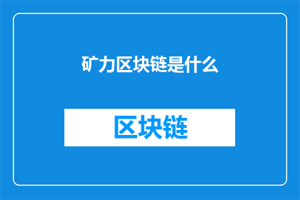 矿力区块链是什么(矿力区块链是什么？这一疑问句类型的长标题，旨在吸引读者的好奇心，并激发他们进一步探索和了解通过将矿力区块链这一概念置于问题的形式中，我们不仅传达了其神秘感，还暗示了它可能包含的复杂性和深度这种提问方式能够激发读者的求知欲，促使他们主动寻找答案，从而增加了文章或讨论的吸引力)