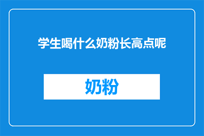 学生喝什么奶粉长高点呢(学生饮用哪种奶粉能促进身高增长？)