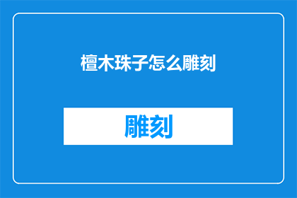 檀木珠子怎么雕刻(檀木珠子雕刻艺术：如何掌握这一传统工艺的精髓？)
