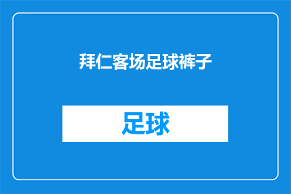 拜仁客场足球裤子(拜仁客场足球裤的舒适度如何？)