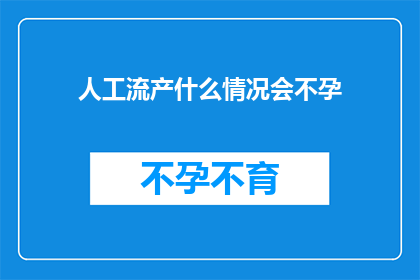 人工流产什么情况会不孕(什么情况下人工流产会导致不孕？)