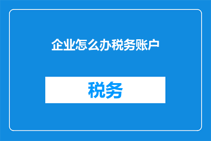 企业怎么办税务账户(企业如何正确处理税务账户以符合法规要求？)