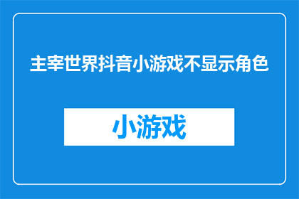 主宰世界抖音小游戏不显示角色(主宰世界抖音小游戏为何角色不显示？)
