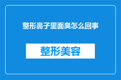 整形鼻子里面臭怎么回事(整形鼻子后出现异味，是什么原因造成的？)