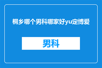 桐乡哪个男科哪家好yu定博爱(桐乡地区男科服务哪家好？您是否已经找到了满意的答案？)