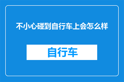 不小心碰到自行车上会怎么样(不慎触碰自行车，会引发哪些后果？)