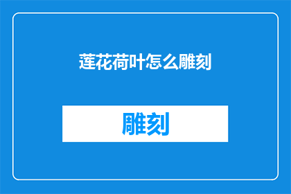 莲花荷叶怎么雕刻(如何雕刻莲花与荷叶：艺术创作中的精细工艺)