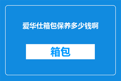 爱华仕箱包保养多少钱啊(爱华仕箱包保养费用是多少？)