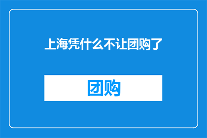 上海凭什么不让团购了(上海为何突然禁止团购？背后的原因是什么？)