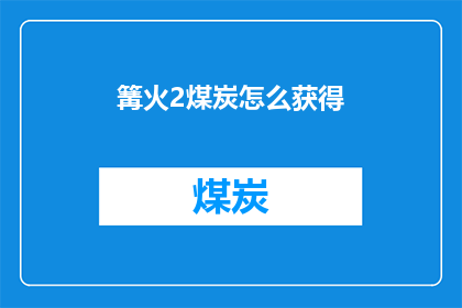 篝火2煤炭怎么获得(篝火2煤炭如何获取？)