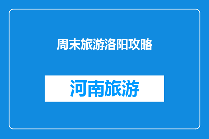 周末旅游洛阳攻略(洛阳周末旅游攻略：你准备好探索这座历史名城了吗？)