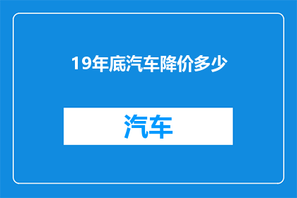 19年底汽车降价多少(19年底汽车价格降幅如何？)