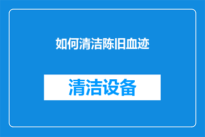 如何清洁陈旧血迹(如何有效清除陈旧血迹？)