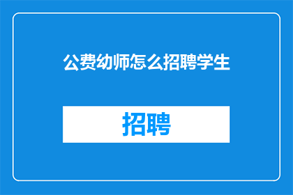 公费幼师怎么招聘学生(如何有效招聘到优秀的公费幼师？)