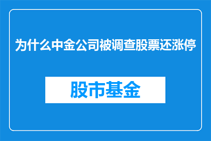 为什么中金公司被调查股票还涨停(中金公司为何仍遭调查却引发股市涨停？)