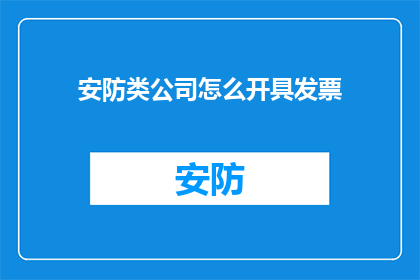 安防类公司怎么开具发票(如何为安防类公司开具发票？)