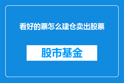 看好的票怎么建仓卖出股票(如何有效构建并执行股票投资策略以实现盈利？)