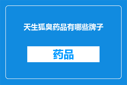 天生狐臭药品有哪些牌子(哪些品牌的天生狐臭药品值得推荐？)