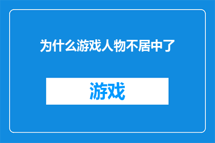为什么游戏人物不居中了(为什么游戏角色不再居中？探索背后的原因与影响)