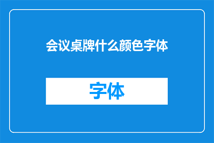 会议桌牌什么颜色字体(如何设计会议桌牌的颜色和字体？)
