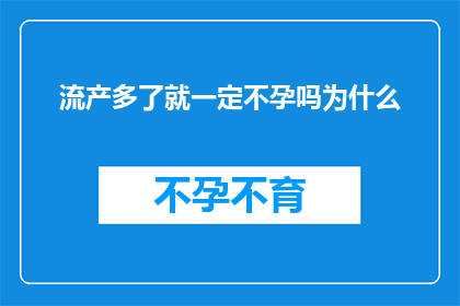流产多了就一定不孕吗为什么(流产次数过多是否直接导致不孕？探究背后的科学原理)