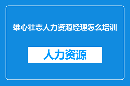 雄心壮志人力资源经理怎么培训(如何有效培训一位雄心壮志的人力资源经理？)